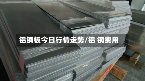 铝钢板今日行情走势/铝 钢费用-第2张图片