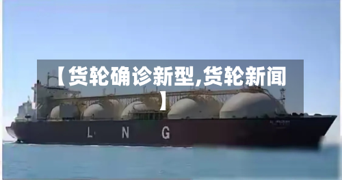 【货轮确诊新型,货轮新闻】