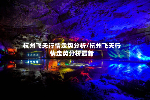 杭州飞天行情走势分析/杭州飞天行情走势分析最新