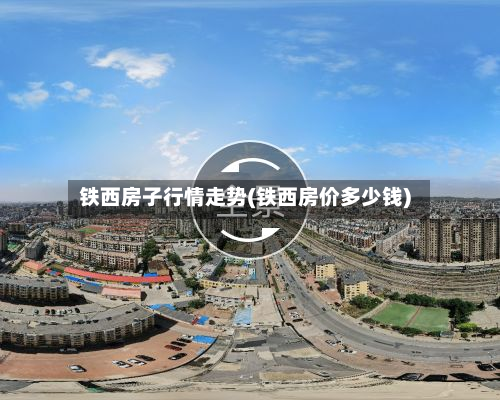 铁西房子行情走势(铁西房价多少钱)-第3张图片