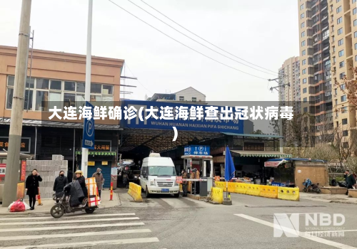 大连海鲜确诊(大连海鲜查出冠状病毒)-第2张图片
