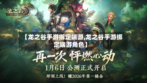 【龙之谷手游绑定端游,龙之谷手游绑定端游角色】-第3张图片