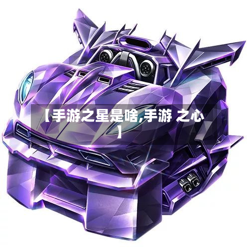 【手游之星是啥,手游 之心】