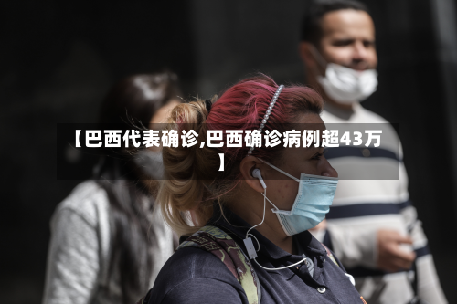 【巴西代表确诊,巴西确诊病例超43万】-第3张图片