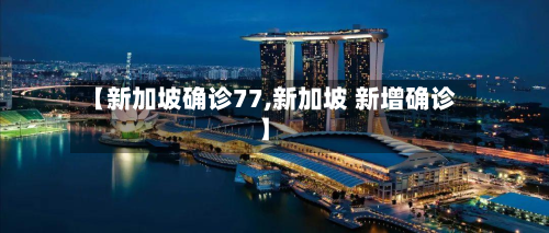 【新加坡确诊77,新加坡 新增确诊】-第3张图片