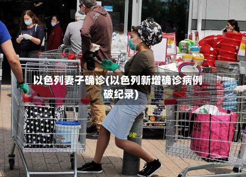 以色列妻子确诊(以色列新增确诊病例破纪录)