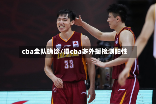cba全队确诊/曝cba多外援检测阳性-第3张图片