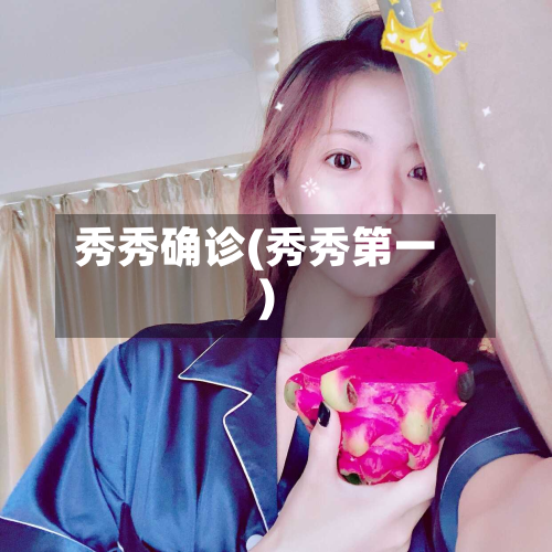 秀秀确诊(秀秀第一)-第2张图片