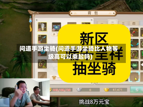 问道手游坐骑(问道手游坐骑比人物等级高可以乘起吗)
