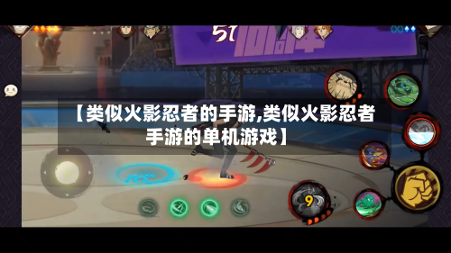 【类似火影忍者的手游,类似火影忍者手游的单机游戏】