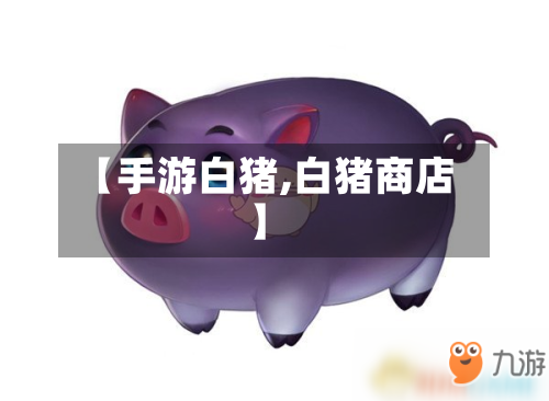 【手游白猪,白猪商店】