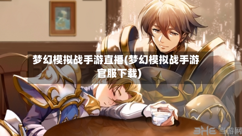 梦幻模拟战手游直播(梦幻模拟战手游官服下载)-第3张图片