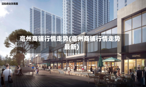 亳州商铺行情走势(亳州商铺行情走势最新)
