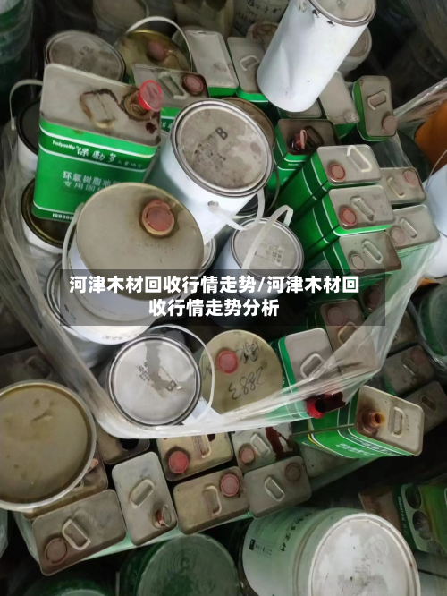 河津木材回收行情走势/河津木材回收行情走势分析