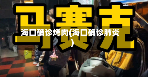 海口确诊烤肉(海口确诊肺炎)-第3张图片