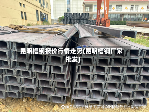 昆明槽钢报价行情走势(昆明槽钢厂家批发)