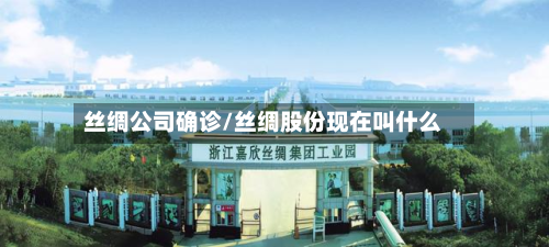 丝绸公司确诊/丝绸股份现在叫什么