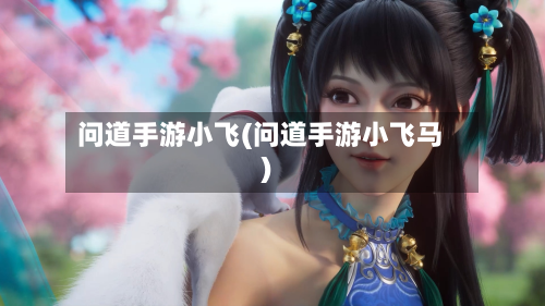问道手游小飞(问道手游小飞马)-第2张图片