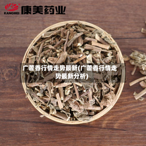 广藿香行情走势最新(广藿香行情走势最新分析)-第3张图片