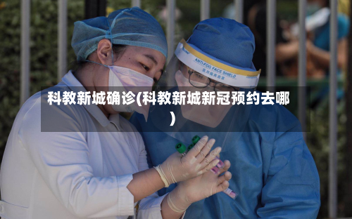 科教新城确诊(科教新城新冠预约去哪)-第2张图片