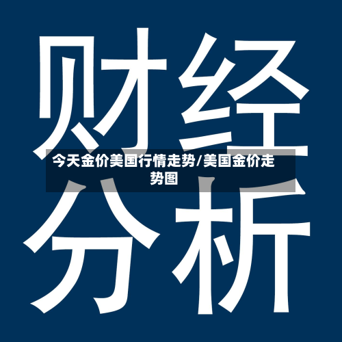 今天金价美国行情走势/美国金价走势图