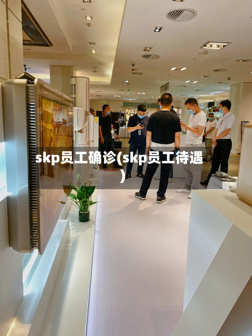 skp员工确诊(skp员工待遇)-第2张图片
