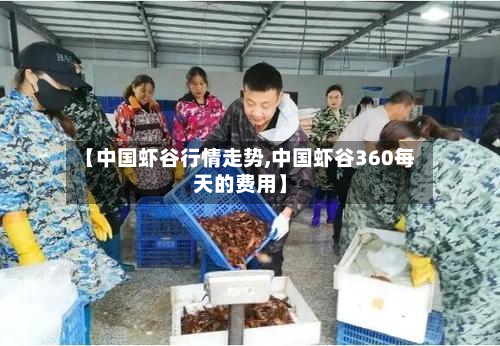 【中国虾谷行情走势,中国虾谷360每天的费用】-第2张图片