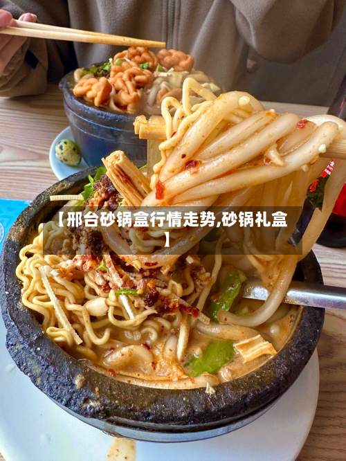 【邢台砂锅盒行情走势,砂锅礼盒】