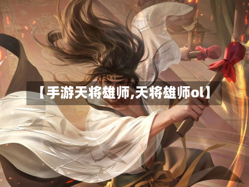 【手游天将雄师,天将雄师ol】-第2张图片