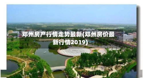 邓州房产行情走势最新(邓州房价最新行情2019)