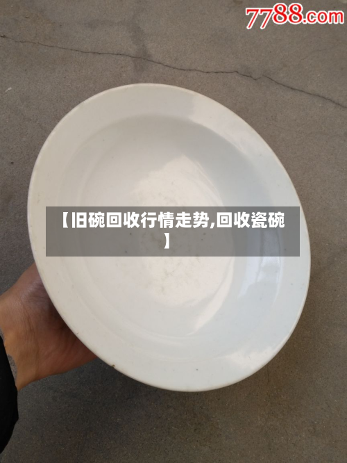 【旧碗回收行情走势,回收瓷碗】-第3张图片