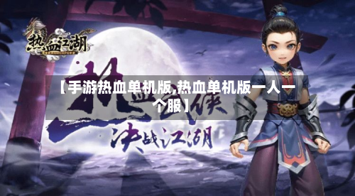 【手游热血单机版,热血单机版一人一个服】-第2张图片
