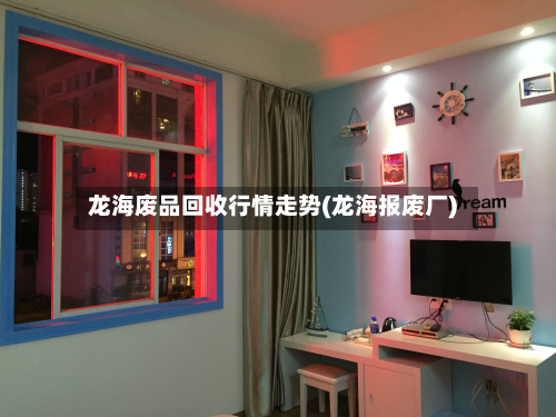 龙海废品回收行情走势(龙海报废厂)-第3张图片
