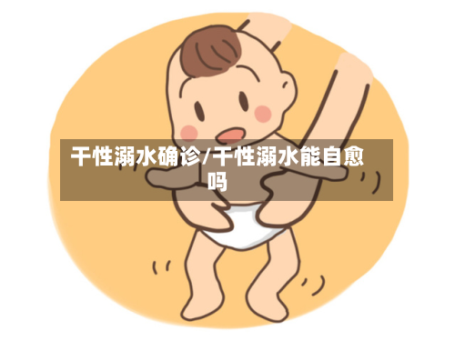 干性溺水确诊/干性溺水能自愈吗-第3张图片