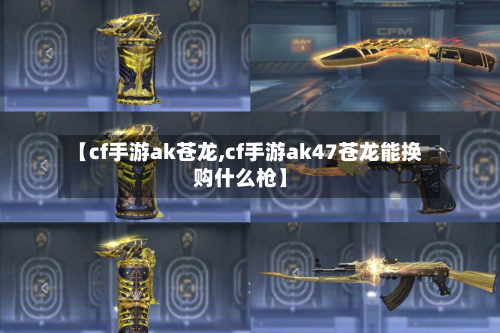 【cf手游ak苍龙,cf手游ak47苍龙能换购什么枪】