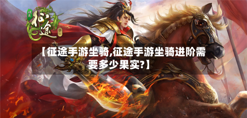 【征途手游坐骑,征途手游坐骑进阶需要多少果实?】